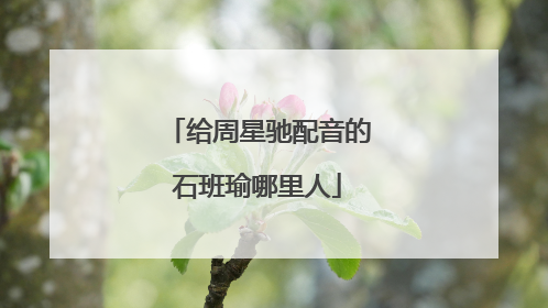 给周星驰配音的石班瑜哪里人