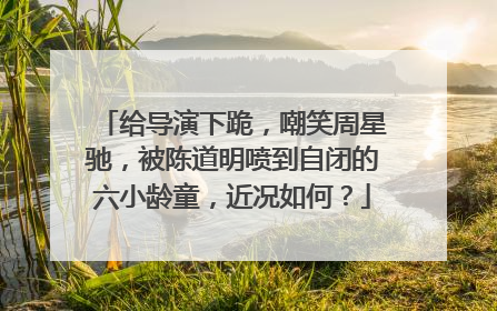 给导演下跪，嘲笑周星驰，被陈道明喷到自闭的六小龄童，近况如何？
