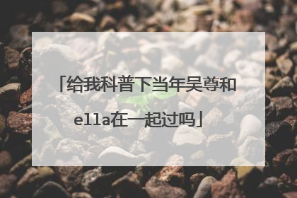 给我科普下当年吴尊和ella在一起过吗