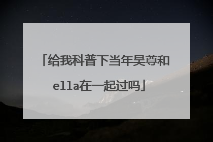 给我科普下当年吴尊和ella在一起过吗