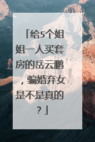 给5个姐姐一人买套房的岳云鹏，骗婚弃女是不是真的？