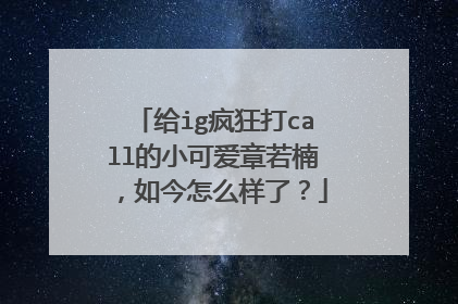 给ig疯狂打call的小可爱章若楠，如今怎么样了？