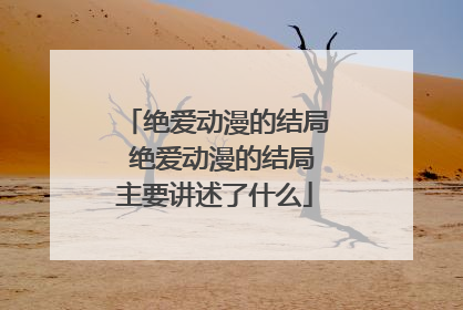 绝爱动漫的结局 绝爱动漫的结局主要讲述了什么
