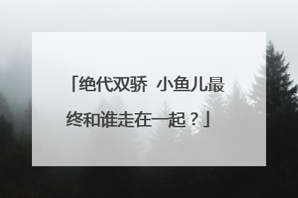绝代双骄 小鱼儿最终和谁走在一起？
