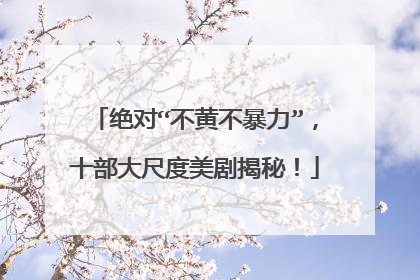 绝对“不黄不暴力”，十部大尺度美剧揭秘！