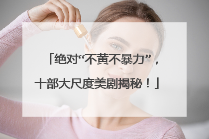 绝对“不黄不暴力”，十部大尺度美剧揭秘！