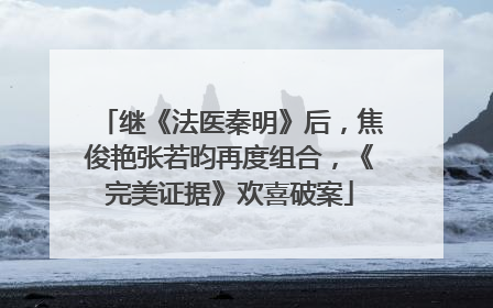 继《法医秦明》后,焦俊艳张若昀再度组合,《完美证据》欢喜破案