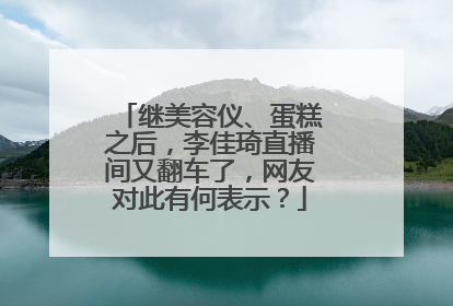 继美容仪、蛋糕之后,李佳琦直播间又翻车了,网友对此有何表示?