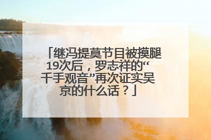 继冯提莫节目被摸腿19次后,罗志祥的“千手观音”再次证实吴京的什么话?
