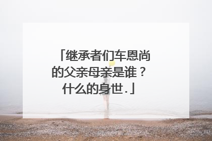 继承者们车恩尚的父亲母亲是谁？什么的身世.