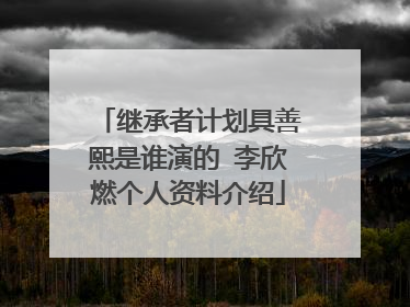 继承者计划具善熙是谁演的 李欣燃个人资料介绍