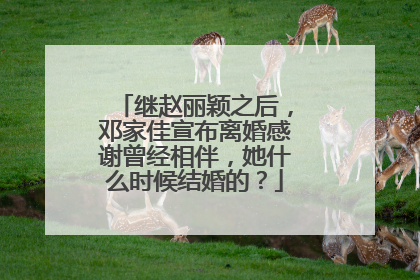 继赵丽颖之后，邓家佳宣布离婚感谢曾经相伴，她什么时候结婚的？