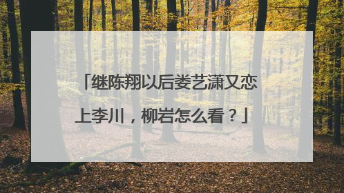 继陈翔以后娄艺潇又恋上李川,柳岩怎么看?