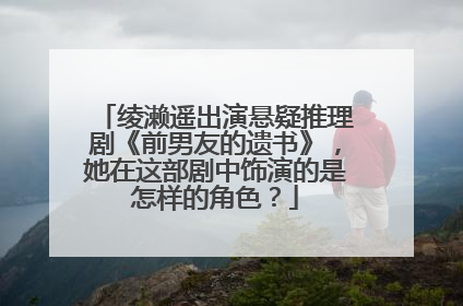 绫濑遥出演悬疑推理剧《前男友的遗书》，她在这部剧中饰演的是怎样的角色？