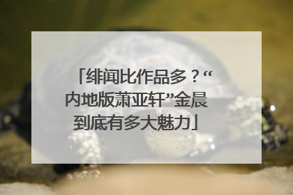 绯闻比作品多?“内地版萧亚轩”金晨到底有多大魅力