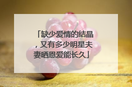 缺少爱情的结晶，又有多少明星夫妻晒恩爱能长久