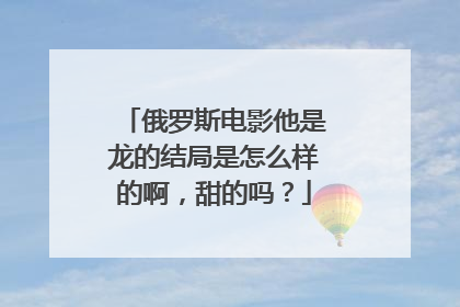 俄罗斯电影他是龙的结局是怎么样的啊,甜的吗?