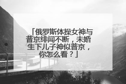 俄罗斯体操女神与普京绯闻不断,未婚生下儿子神似普京,你怎么看?