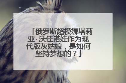 俄罗斯超模娜塔莉亚·沃佳诺娃作为现代版灰姑娘,是如何坚持梦想的?