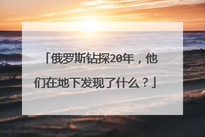 俄罗斯钻探20年，他们在地下发现了什么？