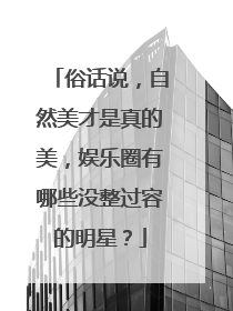 俗话说，自然美才是真的美，娱乐圈有哪些没整过容的明星？