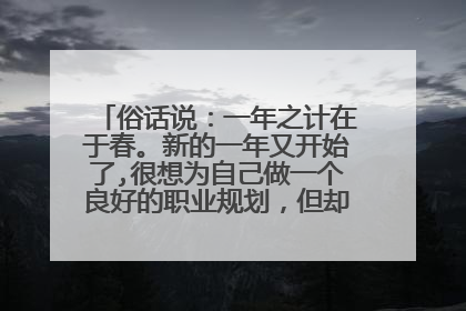 俗话说：一年之计在于春。新的一年又开始了,很想为自己做一个良好的职业规划，但却不知如何着手。