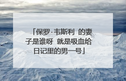 保罗·韦斯利 的妻子是谁呀 就是吸血给日记里的男一号
