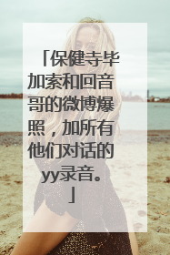保健寺毕加索和回音哥的微博爆照,加所有他们对话的yy录音。