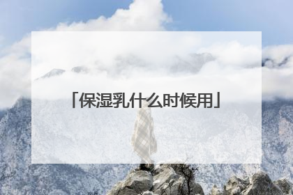 保湿乳什么时候用
