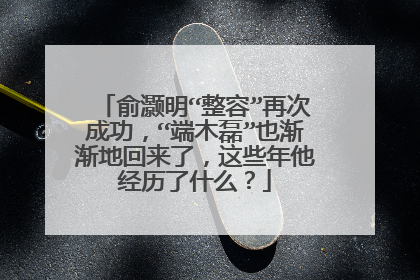 俞灏明“整容”再次成功,“端木磊”也渐渐地回来了,这些年他经历了什么?