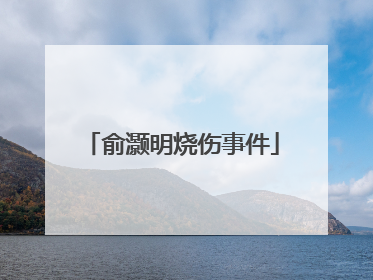 俞灏明烧伤事件