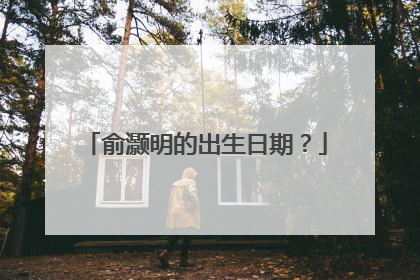 俞灏明的出生日期?