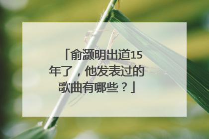 俞灏明出道15年了，他发表过的歌曲有哪些？
