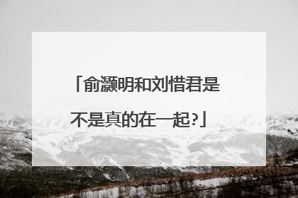 俞灏明和刘惜君是不是真的在一起?