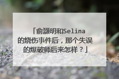 俞灏明和Selina的烧伤事件后，那个失误的爆破师后来怎样？