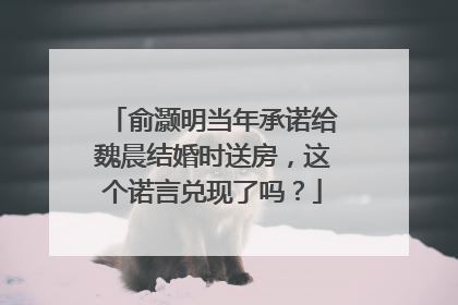 俞灏明当年承诺给魏晨结婚时送房，这个诺言兑现了吗？