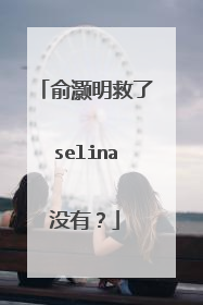 俞灏明救了selina没有？