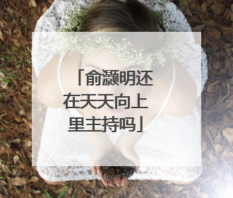 俞灏明还在天天向上里主持吗