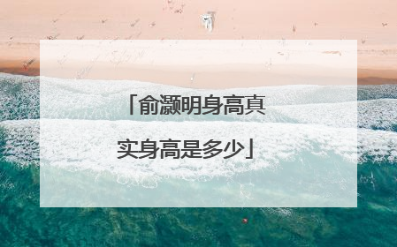 俞灏明身高真实身高是多少