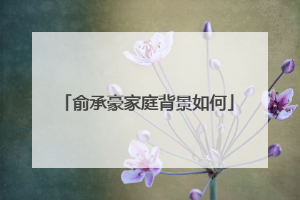 俞承豪家庭背景如何