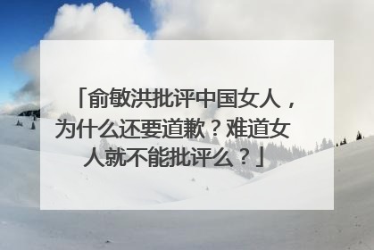 俞敏洪批评中国女人,为什么还要道歉?难道女人就不能批评么?