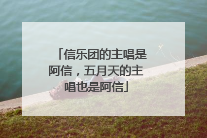 信乐团的主唱是阿信，五月天的主唱也是阿信
