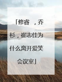 修睿 ,乔杉,崔志佳为什么离开爱笑会议室