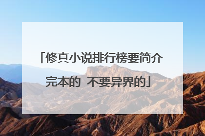 修真小说排行榜要简介 完本的 不要异界的