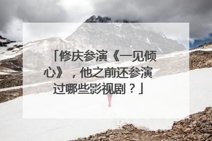 修庆参演《一见倾心》,他之前还参演过哪些影视剧?