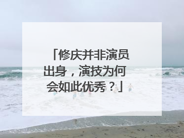 修庆并非演员出身,演技为何会如此优秀?