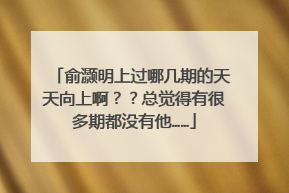 俞灏明上过哪几期的天天向上啊？？总觉得有很多期都没有他……