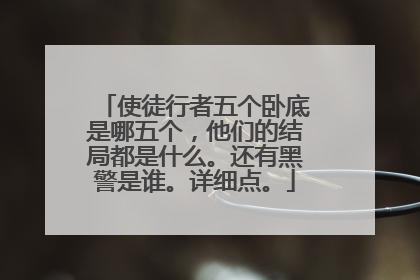使徒行者五个卧底是哪五个,他们的结局都是什么。还有黑警是谁。详细点。