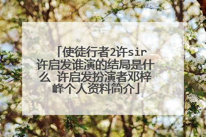 使徒行者2许sir许启发谁演的结局是什么 许启发扮演者邓梓峰个人资料简介