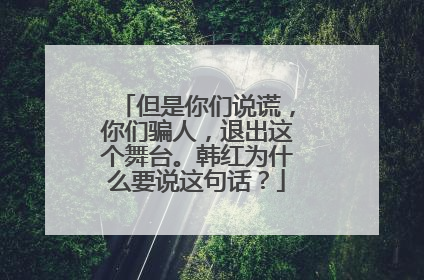 但是你们说谎，你们骗人，退出这个舞台。韩红为什么要说这句话？